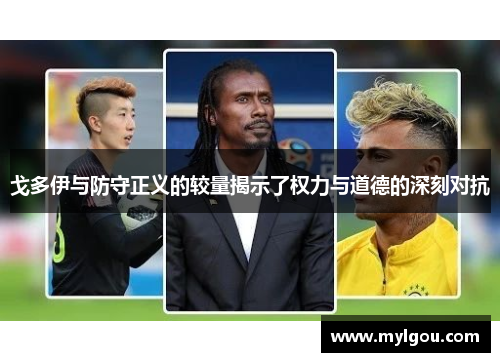 戈多伊与防守正义的较量揭示了权力与道德的深刻对抗