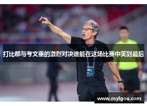 打比郡与考文垂的激烈对决谁能在这场比赛中笑到最后