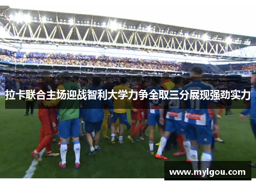 拉卡联合主场迎战智利大学力争全取三分展现强劲实力
