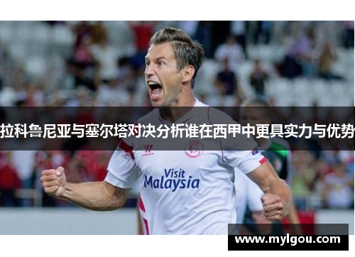 拉科鲁尼亚与塞尔塔对决分析谁在西甲中更具实力与优势