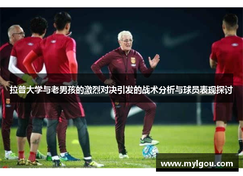 拉普大学与老男孩的激烈对决引发的战术分析与球员表现探讨