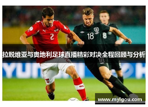 拉脱维亚与奥地利足球直播精彩对决全程回顾与分析