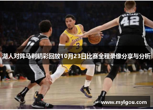 湖人对阵马刺精彩回放10月23日比赛全程录像分享与分析