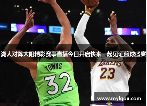 湖人对阵太阳精彩赛事直播今日开启快来一起见证篮球盛宴