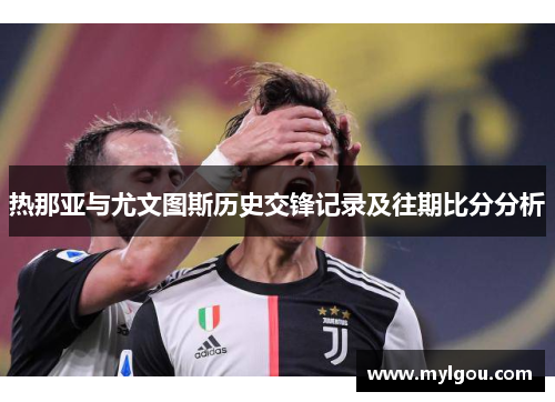 热那亚与尤文图斯历史交锋记录及往期比分分析