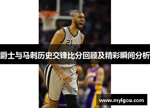爵士与马刺历史交锋比分回顾及精彩瞬间分析